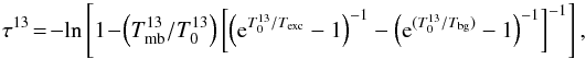 \begin{equation} \tau^{13}\! =\! -{\rm ln} \left[1 \!-\! \left(T_{\rm mb}^{13}/T_0^{13}\right) \left[ \left({\rm e}^{T_0^{13} / T_{\rm exc}} - 1 \right)^{-1} - \left({\rm e}^{(T_0^{13} / T_{\rm bg})}-1\right)^{-1} \right]^{-1} \right], \label{tau13} \end{equation}