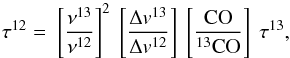 \begin{equation} \tau^{12} =\ \left[\frac{\nu^{13}}{\nu^{12}} \right]^2\ \left[\frac{\Delta {v}^{13}} {\Delta {v}^{12}} \right]\ \left[\frac{\rm CO}{^{13}{\rm CO}} \right]\ \tau^{13}, \label{tau12} \end{equation}