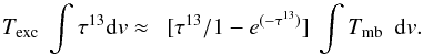 \begin{equation} T_{\rm exc} \ \int{\tau^{13}} {\rm d}v \approx\ \ [\tau^{13}/1-e^{(-\tau^{13})}] \ \int{T_{\rm mb}}\ \ {\rm d}v. \label{integral} \end{equation}