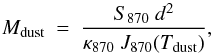 \begin{equation} \label{eq:mdust} M_{\rm dust}\ =\ \frac{S_{870}\ d^2}{\kappa_{870}\ J_{870}(T_{\rm dust})}, \end{equation}