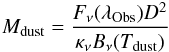 \begin{eqnarray} \label{eq:dustMass} M_{\rm dust}={F_{\nu}(\lambda_{\rm Obs})D^{2} \over \kappa_{\nu} B_{\nu}(T_{\rm dust})} \end{eqnarray}