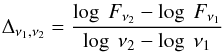 \begin{eqnarray} \Delta_{\nu_{1},\nu_{2}} ={ \log~F_{\nu_{2}}- \log~F_{\nu_{1}} \over \log~\nu_{2} - \log~\nu_{1}} \end{eqnarray}