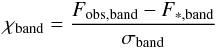 \begin{eqnarray} \chi_{\rm band} = {F_{\rm obs,band} - F_{\rm *,band} \over \sigma_{\rm band}} \end{eqnarray}