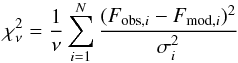 \begin{eqnarray} \label{EqChi} \chi^{2}_{\nu}={1 \over \nu} \sum_{i=1}^{N} {(F_{{\rm obs},i}-F_{{\rm mod},i})^{2} \over \sigma_{i}^{2} } \end{eqnarray}