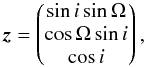 \begin{equation} \vec{z} = \begin{pmatrix} \sin{i}\sin{\Omega} \\ \cos{\Omega}\sin{i} \\ \cos{i} \end{pmatrix}, \end{equation}