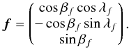 \begin{equation} \vec{f} = \begin{pmatrix} \cos{\beta_f}\cos{\lambda_f} \\ -\cos{\beta_f}\sin{\lambda_f} \\ \sin{\beta_f} \end{pmatrix}. \end{equation}