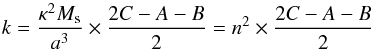 \begin{equation} k=\frac{\kappa^2M_{\rm s}}{a^3}\times \frac{2C-A-B}{2}=n^2 \times \frac{2C-A-B}{2} \end{equation}