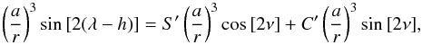 \begin{equation} \left(\frac{a}{r}\right)^{3} \sin{[2(\lambda - h)]} = S'\left(\frac{a}{r}\right)^3\cos{[2\nu]}+C'\left(\frac{a}{r}\right)^3\sin{[2\nu]}, \label{sin} \end{equation}