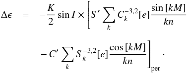 \begin{eqnarray} \Delta \epsilon & = & -\frac{K}{2} \sin{I} \times \left[ S'\sum\limits_{k} C_{k}^{-3,2}[e]\frac{\sin{[kM]}}{kn} \right.\nonumber\\[2mm] & &\left. -\,C'\sum\limits_{k} S_{k}^{-3,2}[e]\frac{\cos{[kM]}}{kn} \right]_{\rm per} \cdot \label{nutation2} \end{eqnarray}