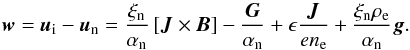 \begin{equation} \label{eq:w} \vec{w} = \vec{u}_{\rm i} - \vec{u}_{\rm n}=\frac{\xi_{\rm n}}{\alpha_{\rm n}} \left[\vec{J} \times\vec{B} \right] - \frac{\vec{G}}{\alpha_{\rm n}} + \epsilon\frac{\vec{J}}{en_{\rm e}}+\frac{\xi_{\rm n}\rho_{\rm e}}{\alpha_{\rm n}}\vec{g}. \end{equation}