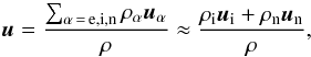 \begin{equation} \label{eq:u} \vec{u}=\frac{\sum_{\alpha\,=\,\rm e,i,n}\rho_\alpha \vec{u}_\alpha }{\rho}\approx\frac{\rho_{\rm i}\vec{u}_{\rm i} + \rho_{\rm n}\vec{u}_{\rm n}}{\rho} , \end{equation}