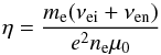 \begin{equation} \label{eq:etac} \eta=\frac{m_{\rm e}(\nu_{\rm ei} + \nu_{\rm en})}{e^2n_{\rm e}\mu_0} \end{equation}