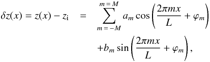 \begin{eqnarray} \label{eq:mmode} \delta z(x) = z(x) - z_{\rm i} &= & \sum_{m\,=\,-M}^{m\,=\,M} a_m \cos\left(\frac{2\pi m x}{L} + \varphi_m\right) \\ \nonumber & &+ b_m \sin\left(\frac{2\pi m x}{L} + \varphi_m\right), \end{eqnarray}