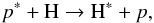 \begin{equation} p^\ast + {\rm H} \rightarrow {\rm H}^\ast + p, \end{equation}