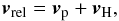 \begin{equation} \vec{v}_{\rm rel} = \vec{v}_{\rm p} + \vec{v}_{\rm H}, \end{equation}