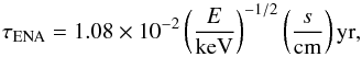 \begin{equation} \tau_{\rm ENA} = 1.08 \times 10^{-2} \left( \frac{E}{\mathrm{keV}} \right)^{-1/2} \left( \frac{s}{\mathrm{cm}} \right) \mathrm{yr}, \label{eq-tau-ena-years} \end{equation}
