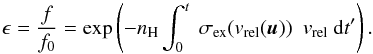 \begin{equation} \epsilon = \frac{f}{f_0} = \exp \left( -n_{\rm H} \int_0^t \ \sigma_{\rm ex}(v_{\rm rel}(\vec{u})) \ \ v_{\rm rel} \ {\rm d}t' \right). \end{equation}