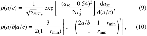 \begin{eqnarray} \label{eq:p_a} &&p(a/c) = \frac{1}{\sqrt{2\pi}\sigma_s} \exp\left[-\frac{(a_{\mathrm{sc}}-0.54)^2} {2\sigma_{\mathrm{s}}^2}\right]\frac{\mathrm{d}a_{\mathrm{sc}}}{\mathrm{d}(a/c)} , \\ \label{eq:p_ab} &&p(a/b|a/c) = \dfrac{3}{2(1-r_{\mathrm{min}})}\left[1-\left(\dfrac{2a/b-1-r_{\mathrm{min}}} {1-r_{\mathrm{min}}}\right)^2\right] , \end{eqnarray}