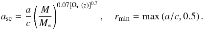 \begin{equation} \label{eq:a_sc} a_{\mathrm{sc}} = \frac{a}{c} \left( \frac{M}{M_*} \right)^{0.07[\Omega_{{\rm m}}(z)]^{0.7}} , \quad r_{\mathrm{min}} = \operatorname{max}\left(a/c,0.5\right) . \end{equation}