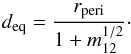 \begin{eqnarray} d_{\rm eq} = \frac{r_{\mathrm{peri}} }{1+m_{\mathrm{12}} ^{1/2}}\cdot \label{eq:equal_force} \end{eqnarray}