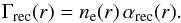 \begin{equation} \label{rate_rec} \Gamma_{\mathrm{rec}}(r)=n_{\mathrm{e}}(r) \, \alpha_{\mathrm{rec}}(r). \end{equation}