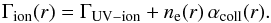 \begin{equation} \label{rate} \Gamma_{\mathrm{ion}}(r)=\Gamma_{\mathrm{UV-ion}}+n_{\mathrm{e}}(r) \, \alpha_{\mathrm{coll}}(r). \end{equation}