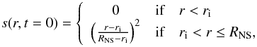 \begin{equation} s(r,t=0)= \left\{ \begin{array}{c l l} 0 & \textrm{if} & r < r_{\rm i}\\ \left(\frac{r-r_{\rm i}}{R_{\rm NS}-r_{\rm i}}\right)^2 & \textrm{if} & r_{\rm i}< r \leq R_{\rm NS}, \end{array} \right. \label{cond_ini} \end{equation}