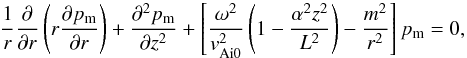 \begin{equation} \label{eq-inside} {1\over r}{\partial\over\partial r}\left(r{\partial p_{\rm m}\over \partial r}\right)+{\partial^2 p_{\rm m}\over\partial z^2} + \left [{\omega^2\over v_{\rm Ai0}^2 }\left (1- {{\alpha^2 z^2}\over L^2}\right ) - {m^2\over r^2}\right]p_{\rm m}=0, \end{equation}