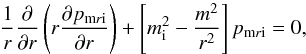 \begin{equation} \label{Bessel-equation} {1\over r}{\partial\over\partial r}\left(r{\partial p_{{\rm m}r{\rm i}}\over\partial r}\right) + \left[m^2_{\rm i}-{m^2\over r^2}\right]p_{{\rm m}r{\rm i}}=0, \end{equation}