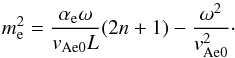\begin{equation} \label{m_e} m^2_{\rm e} ={{\alpha_{\rm e} \omega}\over {v_{\rm Ae0}L}}(2n+1)-{{\omega}^2\over{v^2_{\rm Ae0}}}\cdot \end{equation}