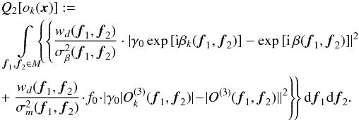 \begin{eqnarray} &&Q_2[o_k({\vec{x}})] := \hspace{7cm} \nonumber \\ &&\,\,\int \limits_{{\vec{f}_1},{\vec{f}_2} \in {M}}\!\!\!\! \left\{ \left\{ \frac{w_d({\vec{f}_1},{\vec{f}_2})}{\sigma^2_{\beta}({\vec{f}_1},{\vec{f}_2})}\cdot |\gamma_0\exp{[{\rm i}\beta_k({\vec{f}_1},{\vec{f}_2})]} - \exp{[{\rm i}\,\beta({\vec{f}_1},{\vec{f}_2})]}|^2 \right.\right.\nonumber \\ &&+\left. \left.\hspace*{-1.6cm}\phantom{\frac{w_d({\vec{f}_1},{\vec{f}_2})}{\sigma^2_{\beta}({\vec{f}_1},{\vec{f}_2})}} \frac{w_d({\vec{f}_1},{\vec{f}_2})}{\sigma^2_m({\vec{f}_1},{\vec{f}_2})}\!\cdot\! f_0\!\cdot \!|\gamma_0|O_k^{(3)}({\vec{f}_1},{\vec{f}_2})|\! -\! |O^{(3)}({\vec{f}_1},{\vec{f}_2})||^2 \right\}\!\right\} {\rm d}{\vec{f}_1}{\rm d}{\vec{f}_2}. \label{equ:imagerec:equ6b} \end{eqnarray}