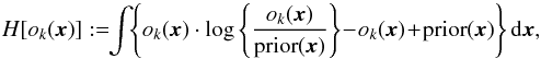 \begin{equation} H[o_k({\vec{x}})] :=\!\! \int\!\! \left\{o_k({\vec{x}})\cdot \log\left\{{\frac{o_k({\vec{x}})}{{\rm prior}({\vec{x}})}}\right\}\! -\! o_k({\vec{x}})\! +\! {\rm prior}({\vec{x}})\right\} {\rm d}{\vec{x}}, \label{equ:imagerec:equ9} \end{equation}