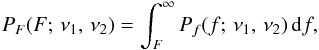 \begin{eqnarray*} P_{F}(F;\,\nu_{1},\,\nu_{2})=\int_{F}^{\infty}P_{f}(f;\,\nu_{1},\,\nu_{2})\,\mathrm{d}f, \end{eqnarray*}