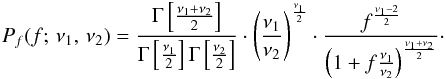\begin{eqnarray*} P_{f} (f;\,\nu_{1},\,\nu_{2})=\frac{\Gamma\left[\frac{\nu_{1}+\nu_{2}}{2}\right]} {\Gamma\left[\frac{\nu_{1}}{2}\right]\Gamma\left[\frac{\nu_{2}}{2}\right]}\cdot\left(\frac{\nu_{1}}{\nu_{2}}\right)^{\frac{\nu_{1}}{2}}\cdot\frac{f^{\frac{\nu_{1}-2}{2}}}{\left(1+f\frac{\nu_{1}}{\nu_{2}}\right)^{\frac{\nu_{1}+\nu_{2}}{2}}}\cdot \end{eqnarray*}
