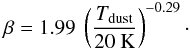 \begin{eqnarray} \beta = 1.99\ \left(\frac{T_{\mathrm{dust}}}{20\ \mathrm{K}}\right)^{-0.29}\cdot \end{eqnarray}