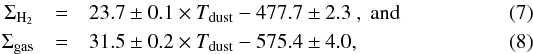 \begin{eqnarray} \Sigma_{\mathrm{H}_{2}} & =& 23.7 \pm 0.1 \times T_{\mathrm{dust}} - 477.7 \pm 2.3 \ \mathrm{, \ and} \\ \Sigma_{\mathrm{gas}} &=& 31.5 \pm 0.2 \times T_{\mathrm{dust}} - 575.4 \pm 4.0, \end{eqnarray}