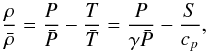 Mathematical equation: \begin{equation} \label{eq:10} \frac{\rho}{\bar\rho} = \frac{{P}}{\bar{{P}}} - \frac{{T}}{\bar{{T}}} = \frac{{P}}{\gamma\bar{{P}}} -\frac{{S}}{c_p}\hbox{,} \end{equation}