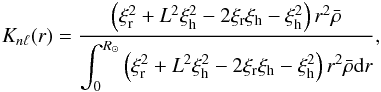 Mathematical equation: \begin{eqnarray} \label{eq:19} K_{n\ell}(r) = \frac{\left(\xi_{\rm r}^2+L^2\xi_{\rm h}^2-2\xi_{\rm r}\xi_{\rm h}-\xi_{\rm h}^2\right)r^2\bar\rho}{\displaystyle\int_0^{R_\odot}\left(\xi_{\rm r}^2+L^2\xi_{\rm h}^2-2\xi_{\rm r}\xi_{\rm h}-\xi_{\rm h}^2\right)r^2\bar\rho\mathrm{d}r}\hbox{,} \end{eqnarray}