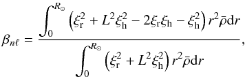 Mathematical equation: \begin{equation} \label{eq:20} \beta_{n\ell}=\frac{\displaystyle\int_0^{R_\odot} \left(\xi_{\rm r}^2+L^2\xi_{\rm h}^2-2\xi_{\rm r}\xi_{\rm h}-\xi_{\rm h}^2\right)r^2\bar\rho\mathrm{d}r}{\displaystyle\int_0^{R_\odot}\left(\xi_{\rm r}^2+L^2\xi_{\rm h}^2\right)r^2\bar\rho\mathrm{d}r}\hbox{,} \end{equation}