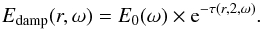 Mathematical equation: \begin{equation} \label{eq:26} E_{\mathrm{damp}}(r,\omega) = E_0(\omega) \times {\rm e}^{-\tau(r,2,\omega)}\hbox{.} \end{equation}