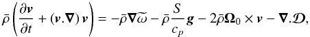 Mathematical equation: \begin{equation} \label{eq:289} \bar\rho\left(\frac{\partial \vec {{{v}}}}{\partial t} + \left(\vec {{{v}}}.\vec\nabla\right)\vec {{{v}}}\right) = -\bar{\rho}\vec\nabla \widetilde\omega -\bar{\rho}\frac{S}{c_p}\vec{g} - 2\bar\rho \vec\Omega_0 \times \vec {{{v}}} - \vec\nabla . \vec{\mathcal{D}} \hbox{,} \end{equation}
