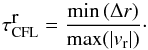 Mathematical equation: \begin{equation} \label{eq:447} \tau^{\displaystyle\mathrm{r}}_{\mathrm{CFL}} = \frac {\mathrm{min}\left({\Delta r}\right)} {\mathrm{max}(|{v}_{\rm r}|)}\cdot \end{equation}