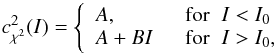 \begin{equation} \label{eq:d} c_{\chi^2}^2(I) = \left \{\begin{array}{ll} A, \hspace{2mm} &\mathrm{for}\hspace{2mm} I<I_0 \\ A +BI \hspace{2mm}&\mathrm{for}\hspace{2mm} I>I_0, \\ \end{array} \right. \end{equation}