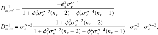 \appendix \setcounter{section}{2} \begin{equation} \label{eq:t_1} \begin{array}{l} D^{-1}_{m,m'}= \dfrac{-\phi_e^2 \sigma_e''^{-4}} {1+\phi_e^2 \sigma_e''^{-2}(n_e-2) -\phi_e^4 \sigma_e''^{-4}(n_e-1) } \\[4mm] D^{-1}_{m,m}= \sigma_e''^{-2} \dfrac{1+\phi_e^2 \sigma_e''^{-2}(n_e-2)} {1+\phi_e^2 \sigma_e''^{-2}(n_e-2) -\phi_e^4 \sigma_e''^{-4}(n_e-1) } \!+\! \sigma_m^{-2} \! - \! \sigma_e''^{-2}, \end{array} \end{equation}