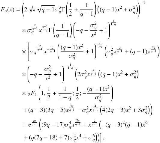 \appendix \setcounter{section}{2} \begin{eqnarray} F_q(x)&=& \left( 2 \sqrt{\pi } \sqrt{q-1} \sigma_q ^3 \Gamma\left(\frac{1}{2}+\frac{1}{q-1}\right) \left((q-1) x^2+\sigma_q ^2\right)\right)^{-1} \,\nonumber \\ &&\quad\times\sigma_q ^{\frac{2}{q-1}} x^{\frac{q+3}{1-q}} \Gamma \left(\frac{1}{q-1}\right) \left(-q-\frac{\sigma_q ^2}{x^2}+1\right)^{\frac{1}{1-q}} \nonumber \\ && \quad\times \left[\sigma_q ^{-\frac{2}{q-1}} x^{-\frac{2}{q-1}} \left(\frac{(q-1) x^2}{\sigma_q ^2}+1\right)^{\frac{1}{1-q}} \left(\sigma_q ^2 x^{\frac{2}{q-1}}+(q-1) x^{\frac{2 q}{q-1}}\right)\nonumber\right. \\ && \quad\times \left(-q-\frac{\sigma_q ^2}{x^2}+1\right)^{-\frac{1}{1-q}} \left(2 \sigma_q ^2 x^{\frac{4}{q-1}} \left((q-1) x^2+\sigma_q ^2\right) \right. \,\nonumber \\ && \quad\times \left. _2F_1\left(1,\frac{1}{2}+\frac{1}{1-q};\frac{1}{2};-\frac{(q-1) x^2}{\sigma_q ^2}\right) \right.\nonumber \\ && \quad \left. \left. +\, (q-3) (3 q-5) x^{\frac{4 q}{q-1}}-\sigma_q ^2 x^{\frac{4}{q-1}} \left(4 (2 q-3) x^2+3 \sigma_q ^2\right)\right) \right. \nonumber \\ && \quad +\, {\rm e}^{\frac{i \pi }{q-1}} \left((9 q-17) \sigma_q ^4 x^{\frac{2 q}{q-1}}+x^{\frac{2}{q-1}} \left(-(q-3)^2 (q-1) x^6 \right.\right. \nonumber \\&&\quad\left.\left.\left. +\, (q (7 q-18)+7) \sigma_q ^2 x^4+\sigma_q^6\right) \right) \right] . \end{eqnarray}