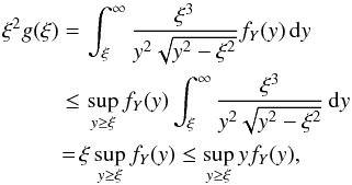 \begin{eqnarray*} \xi^{2}g(\xi)&=&\int_{\xi}^{\infty}\frac{\xi^{3}}{y^{2}\sqrt{y^{2}-\xi^{2}}}f_{Y}(y)\,{\rm d}y\\ &\leq&\sup_{y\geq\xi}f_{Y}(y)\int_{\xi}^{\infty}\frac{\xi^{3}}{y^{2}\sqrt{y^{2}-\xi^{2}}}\,{\rm d}y\\ &=&\xi\sup_{y\geq\xi}f_{Y}(y)\leq \sup_{y\geq\xi}y f_{Y}(y), \end{eqnarray*}
