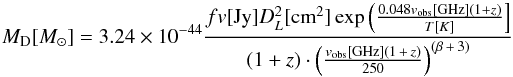 \begin{equation} M_{\rm D}[M_{\odot}]=3.24\times10^{-44} {fv[{\rm Jy}] D_{L}^{2}[{\rm cm}^{2}] \exp\left({0.048v_{\rm obs}[{\rm GHz}](1+z)\over T[K]}\right] \over (1+z)\cdot\left({v_{\rm obs}[{\rm GHz}](1\,+\,z)\over 250}\right)^{(\beta\,+\,3)}} \end{equation}