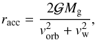 \begin{eqnarray} r_\mathrm{acc} = \frac{2{\cal{G}}M_{\rm g}}{v^2_\mathrm{orb}+v^{2}_{\rm w}}, \end{eqnarray}