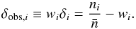\begin{equation} \label{eq:delta} \delta_{{\rm obs},i} \equiv w_i \delta_i = \frac{n_i}{\bar{n}} - w_i. \end{equation}