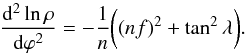 \begin{equation} \label{eq_d2ln-rho} \frac{\rmd^2 \ln \rho}{\rmd \varphi^2} = -\frac{1}{n}\bigg((nf)^2 + \tan^2 \lA\bigg). \end{equation}